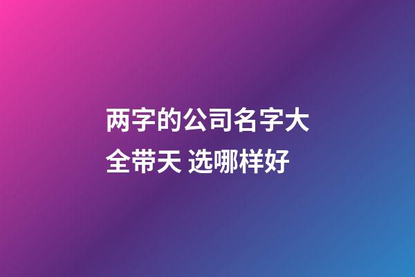 两字的公司名字大全带天 选哪样好-第1张-公司起名-玄机派